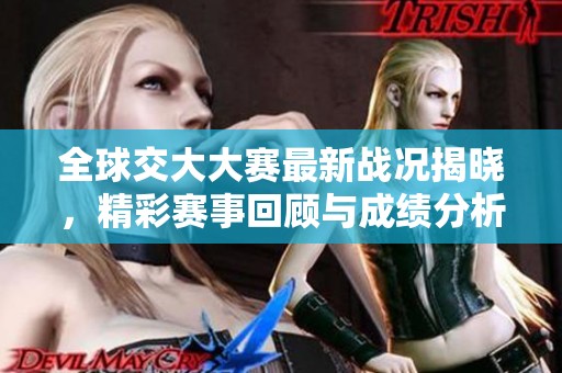 全球交大大赛最新战况揭晓，精彩赛事回顾与成绩分析