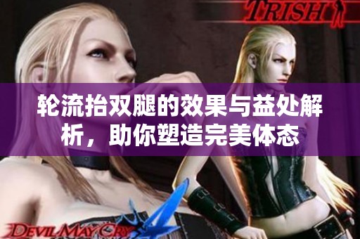 轮流抬双腿的效果与益处解析，助你塑造完美体态