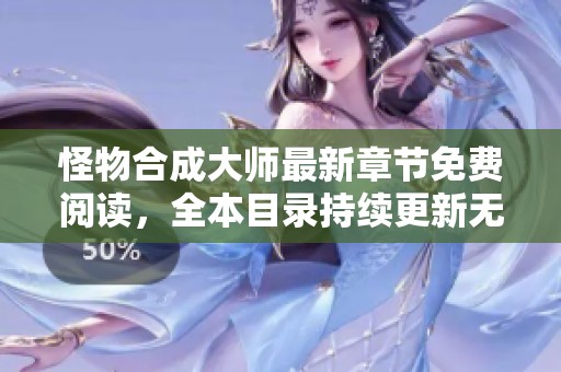 怪物合成大师最新章节免费阅读，全本目录持续更新无删减内容解析