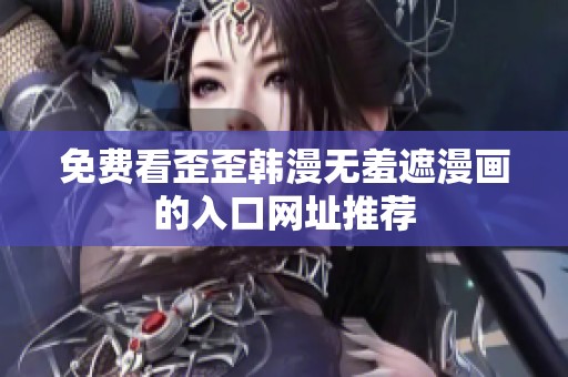 免费看歪歪韩漫无羞遮漫画的入口网址推荐