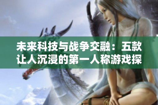 未来科技与战争交融：五款让人沉浸的第一人称游戏探秘