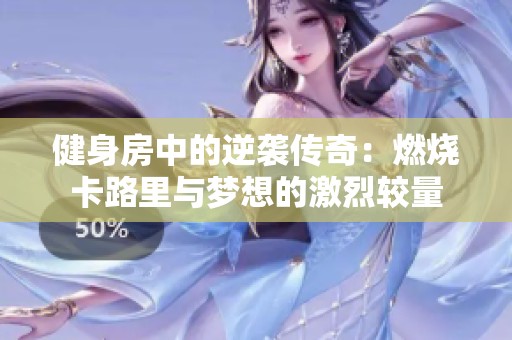 健身房中的逆袭传奇：燃烧卡路里与梦想的激烈较量