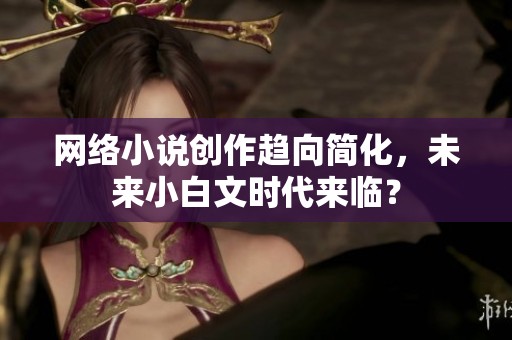 网络小说创作趋向简化，未来小白文时代来临？