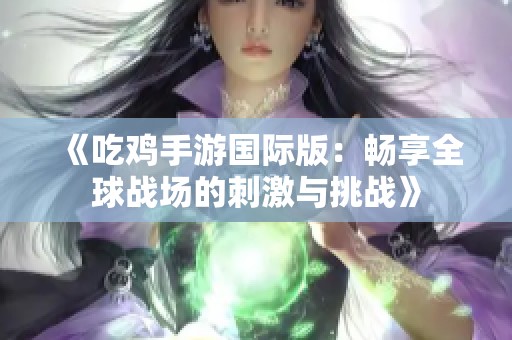 《吃鸡手游国际版：畅享全球战场的刺激与挑战》