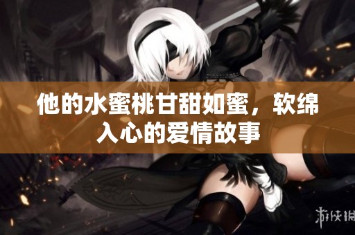 他的水蜜桃甘甜如蜜，软绵入心的爱情故事