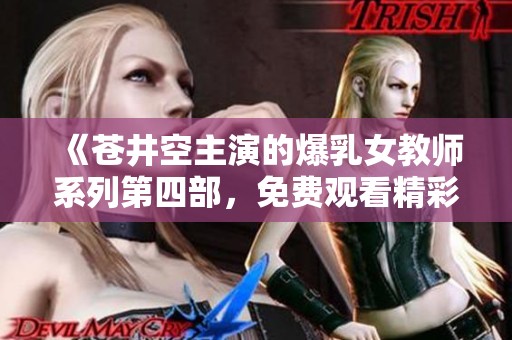 《苍井空主演的爆乳女教师系列第四部，免费观看精彩内容》