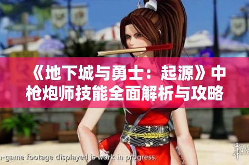 《地下城与勇士：起源》中枪炮师技能全面解析与攻略分享