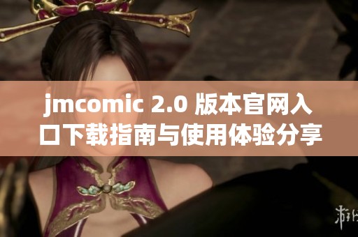 jmcomic 2.0 版本官网入口下载指南与使用体验分享