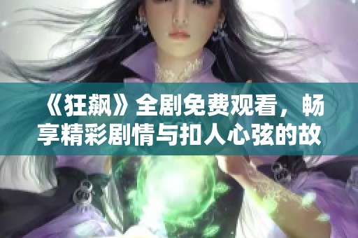 《狂飙》全剧免费观看，畅享精彩剧情与扣人心弦的故事发展