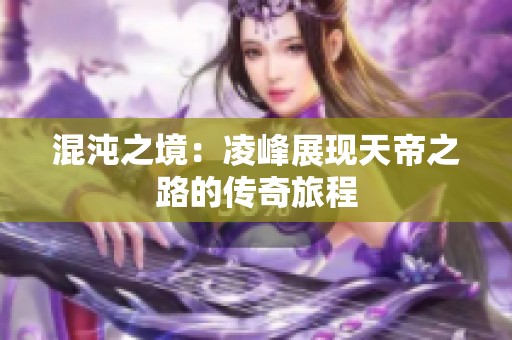 混沌之境：凌峰展现天帝之路的传奇旅程