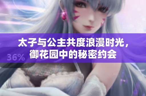 太子与公主共度浪漫时光，御花园中的秘密约会