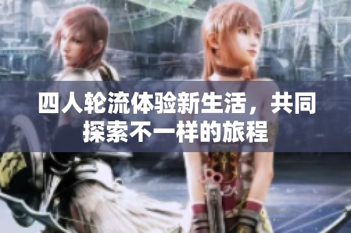 四人轮流体验新生活，共同探索不一样的旅程