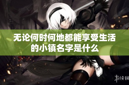 无论何时何地都能享受生活的小镇名字是什么