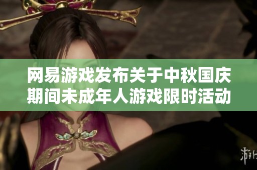 网易游戏发布关于中秋国庆期间未成年人游戏限时活动的通知