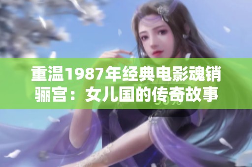 重温1987年经典电影魂销骊宫：女儿国的传奇故事