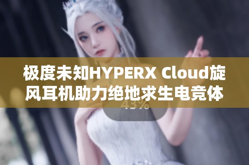 极度未知HYPERX Cloud旋风耳机助力绝地求生电竞体验