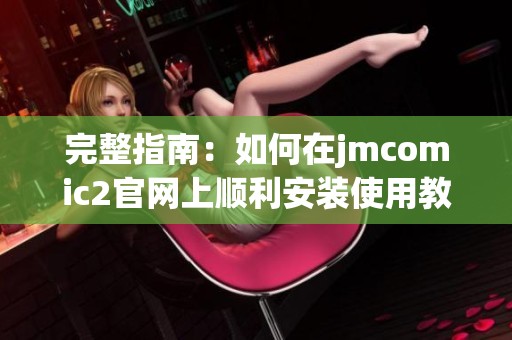 完整指南：如何在jmcomic2官网上顺利安装使用教程