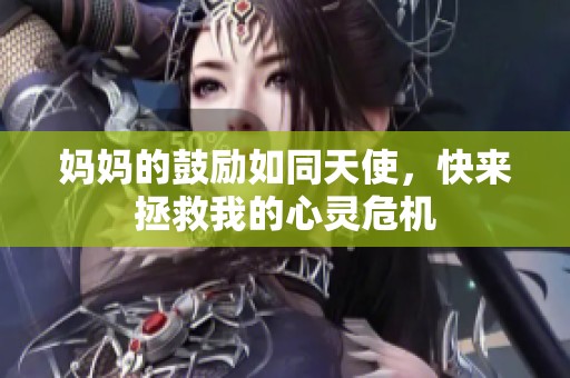 妈妈的鼓励如同天使，快来拯救我的心灵危机