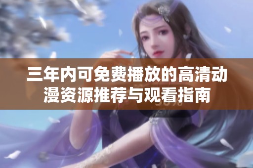 三年内可免费播放的高清动漫资源推荐与观看指南