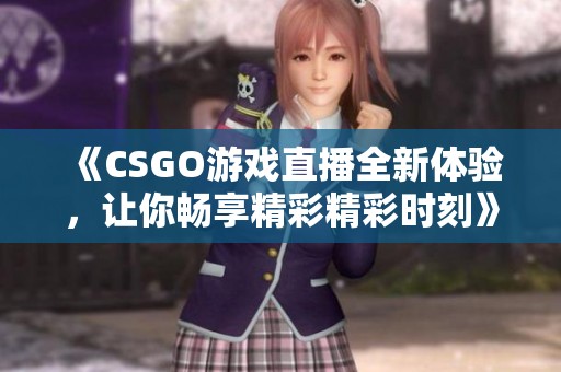 《CSGO游戏直播全新体验，让你畅享精彩精彩时刻》