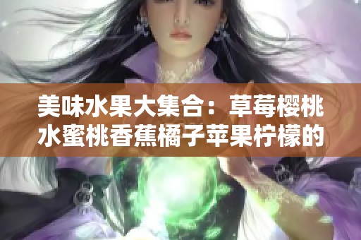 美味水果大集合：草莓樱桃水蜜桃香蕉橘子苹果柠檬的诱人魅力