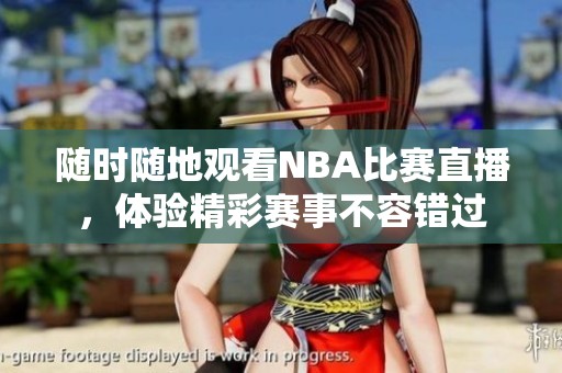 随时随地观看NBA比赛直播，体验精彩赛事不容错过