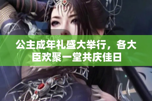公主成年礼盛大举行，各大臣欢聚一堂共庆佳日