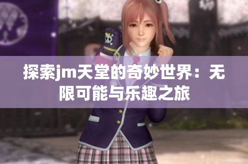 探索jm天堂的奇妙世界：无限可能与乐趣之旅