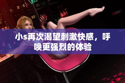 小s再次渴望刺激快感，呼唤更强烈的体验