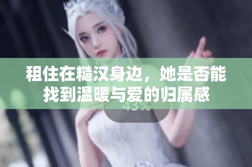 租住在糙汉身边，她是否能找到温暖与爱的归属感