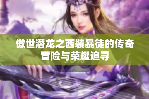 傲世潜龙之西装暴徒的传奇冒险与荣耀追寻