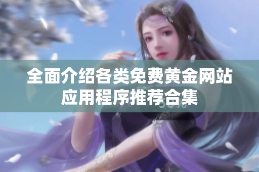 全面介绍各类免费黄金网站应用程序推荐合集