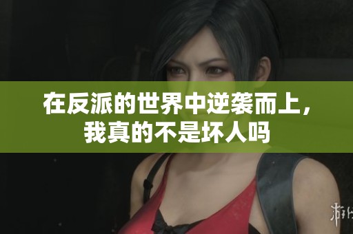 在反派的世界中逆袭而上，我真的不是坏人吗