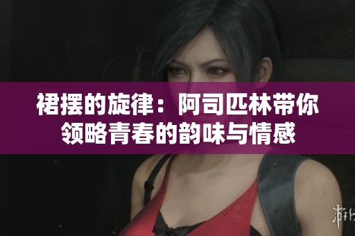 裙摆的旋律：阿司匹林带你领略青春的韵味与情感