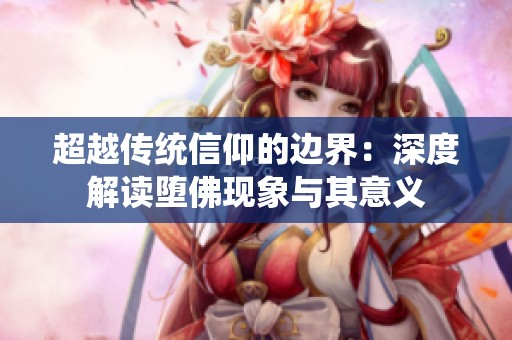 超越传统信仰的边界：深度解读堕佛现象与其意义