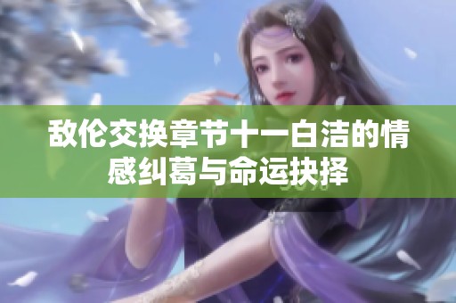 敌伦交换章节十一白洁的情感纠葛与命运抉择