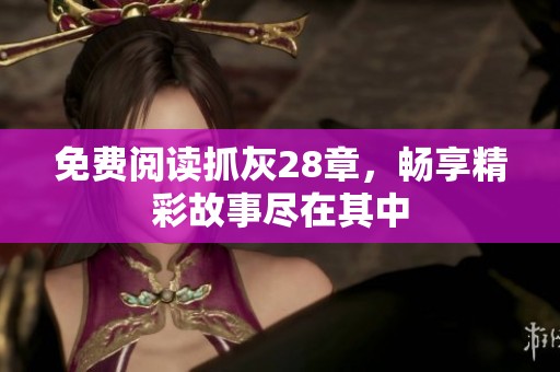免费阅读抓灰28章，畅享精彩故事尽在其中