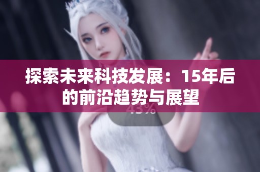 探索未来科技发展：15年后的前沿趋势与展望