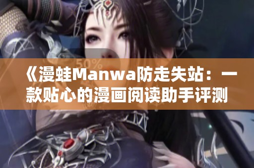 《漫蛙Manwa防走失站：一款贴心的漫画阅读助手评测》