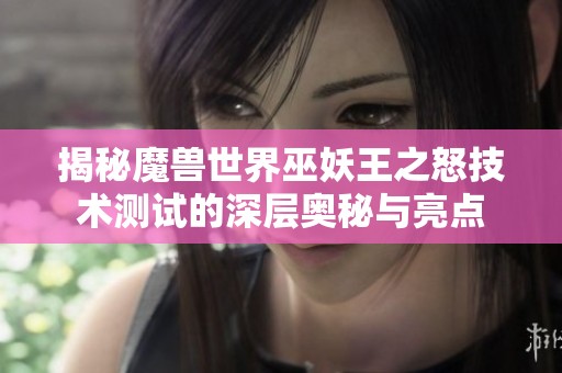 揭秘魔兽世界巫妖王之怒技术测试的深层奥秘与亮点