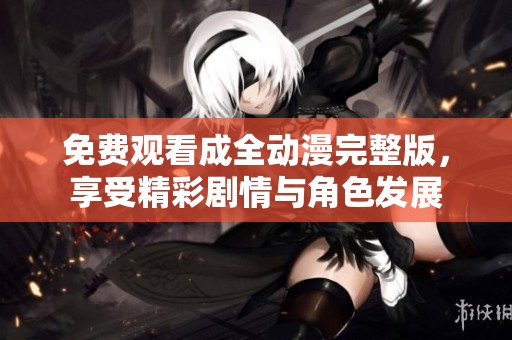 免费观看成全动漫完整版，享受精彩剧情与角色发展