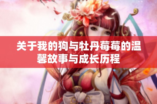 关于我的狗与牡丹莓莓的温馨故事与成长历程