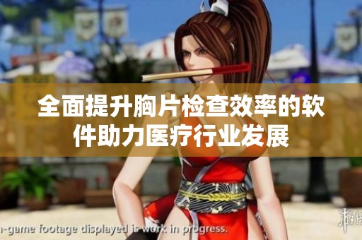 全面提升胸片检查效率的软件助力医疗行业发展