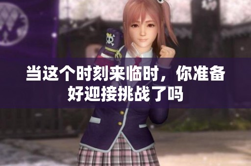 当这个时刻来临时，你准备好迎接挑战了吗