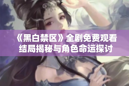 《黑白禁区》全剧免费观看 结局揭秘与角色命运探讨