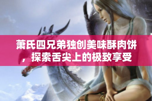萧氏四兄弟独创美味酥肉饼，探索舌尖上的极致享受