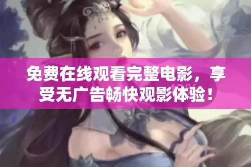 免费在线观看完整电影，享受无广告畅快观影体验！