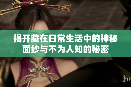 揭开藏在日常生活中的神秘面纱与不为人知的秘密