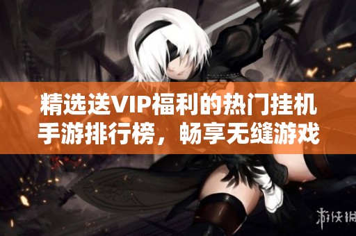 精选送VIP福利的热门挂机手游排行榜，畅享无缝游戏体验