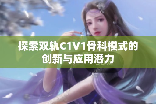探索双轨C1V1骨科模式的创新与应用潜力
